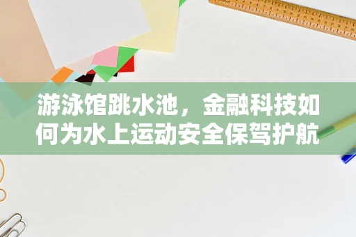 游泳馆跳水池，金融科技如何为水上运动安全保驾护航？