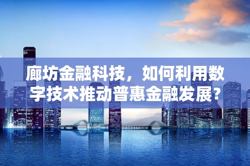 廊坊金融科技，如何利用数字技术推动普惠金融发展？