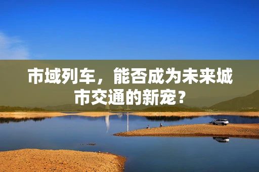 市域列车，能否成为未来城市交通的新宠？