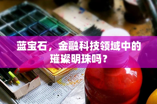 蓝宝石，金融科技领域中的璀璨明珠吗？