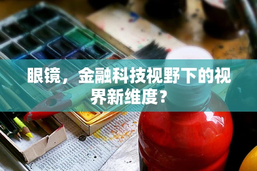 眼镜，金融科技视野下的视界新维度？