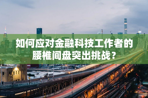 如何应对金融科技工作者的腰椎间盘突出挑战？