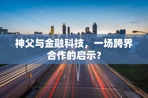 神父与金融科技，一场跨界合作的启示？