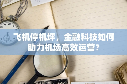 飞机停机坪，金融科技如何助力机场高效运营？
