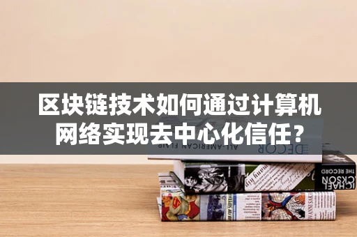 区块链技术如何通过计算机网络实现去中心化信任？