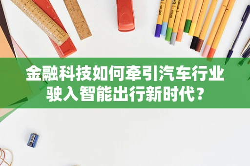 金融科技如何牵引汽车行业驶入智能出行新时代？