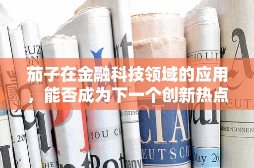 茄子在金融科技领域的应用，能否成为下一个创新热点？