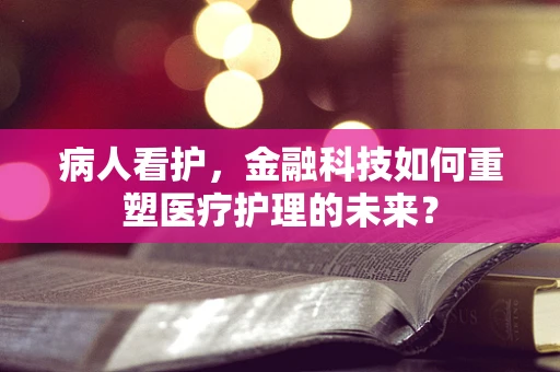 病人看护，金融科技如何重塑医疗护理的未来？