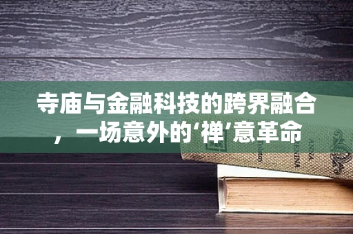 寺庙与金融科技的跨界融合，一场意外的‘禅’意革命