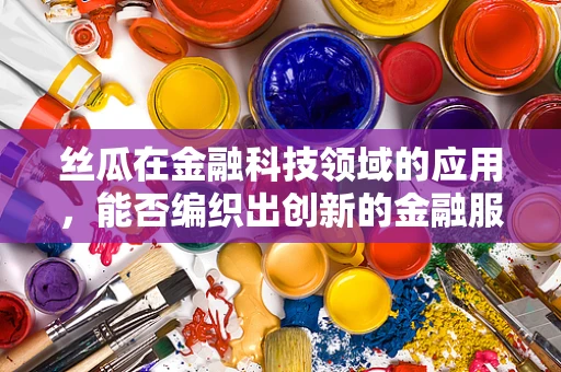 丝瓜在金融科技领域的应用，能否编织出创新的金融服务网？