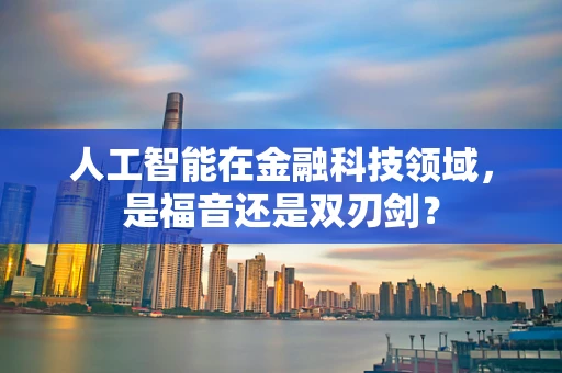 人工智能在金融科技领域，是福音还是双刃剑？