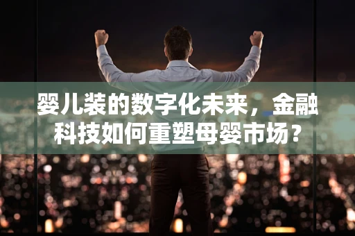 婴儿装的数字化未来，金融科技如何重塑母婴市场？