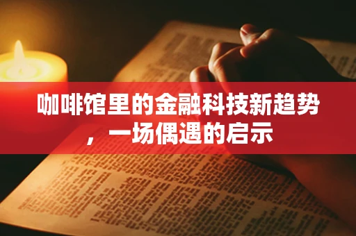 咖啡馆里的金融科技新趋势，一场偶遇的启示