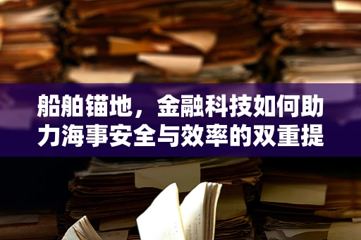 船舶锚地，金融科技如何助力海事安全与效率的双重提升？