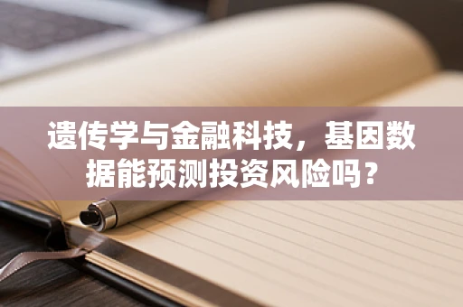 遗传学与金融科技，基因数据能预测投资风险吗？