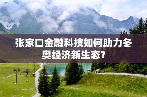 张家口金融科技如何助力冬奥经济新生态？