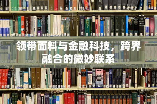 领带面料与金融科技，跨界融合的微妙联系