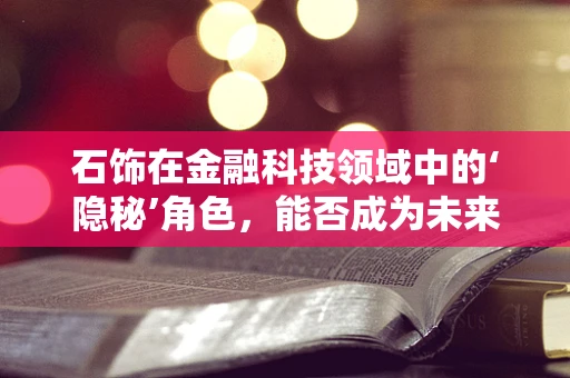 石饰在金融科技领域中的‘隐秘’角色，能否成为未来安全验证的新趋势？