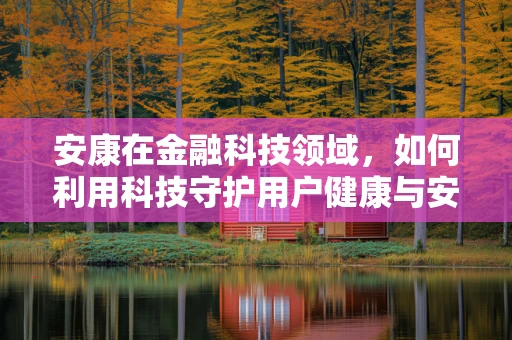 安康在金融科技领域，如何利用科技守护用户健康与安全？