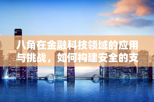 八角在金融科技领域的应用与挑战，如何构建安全的支付环境？