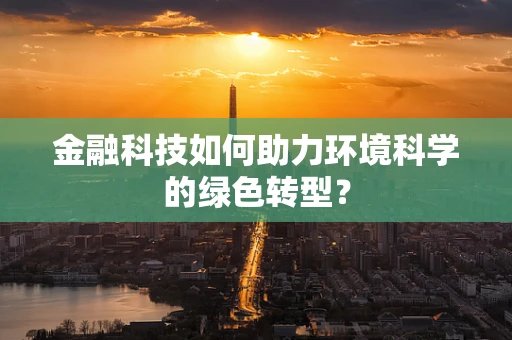 金融科技如何助力环境科学的绿色转型？