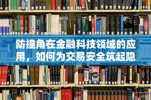 防撞角在金融科技领域的应用，如何为交易安全筑起隐形盾牌？