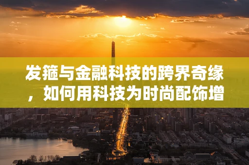发箍与金融科技的跨界奇缘，如何用科技为时尚配饰增添智能光彩？
