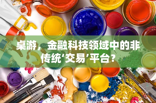 桌游，金融科技领域中的非传统‘交易’平台？