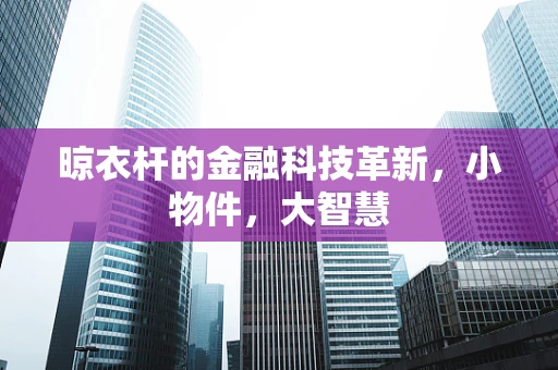晾衣杆的金融科技革新，小物件，大智慧