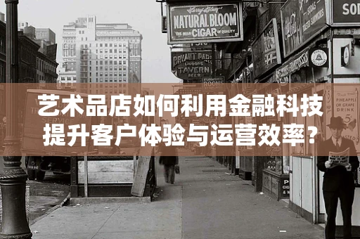 艺术品店如何利用金融科技提升客户体验与运营效率？
