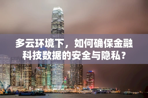 多云环境下，如何确保金融科技数据的安全与隐私？