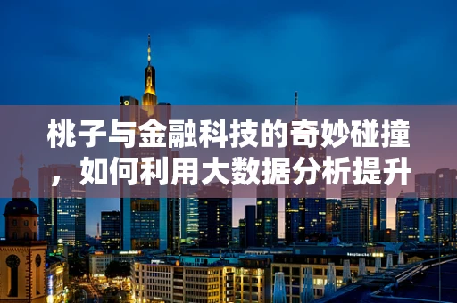 桃子与金融科技的奇妙碰撞，如何利用大数据分析提升果品供应链效率？