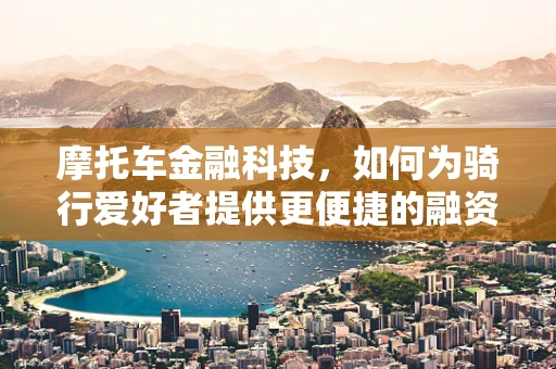 摩托车金融科技，如何为骑行爱好者提供更便捷的融资方案？