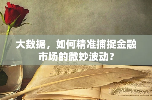 大数据，如何精准捕捉金融市场的微妙波动？