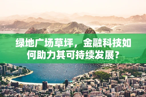 绿地广场草坪，金融科技如何助力其可持续发展？