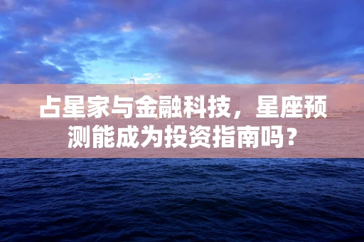 占星家与金融科技，星座预测能成为投资指南吗？