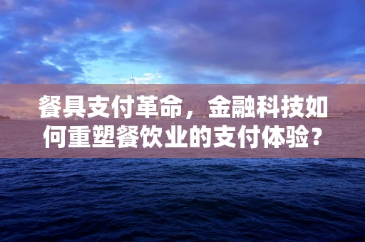 餐具支付革命，金融科技如何重塑餐饮业的支付体验？