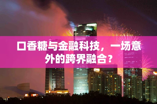 口香糖与金融科技，一场意外的跨界融合？