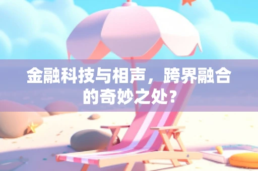 金融科技与相声，跨界融合的奇妙之处？
