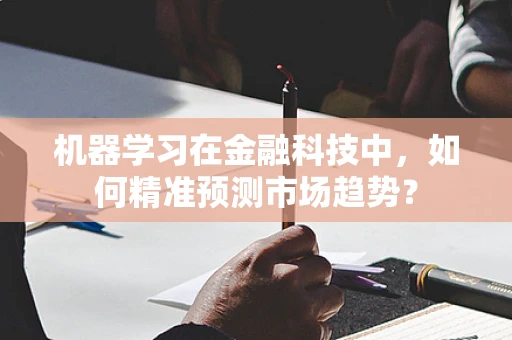 机器学习在金融科技中，如何精准预测市场趋势？