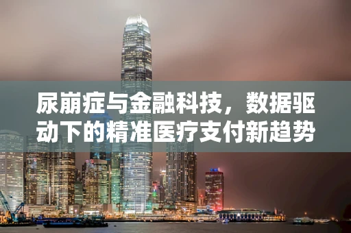 尿崩症与金融科技，数据驱动下的精准医疗支付新趋势？