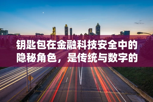 钥匙包在金融科技安全中的隐秘角色，是传统与数字的桥梁吗？