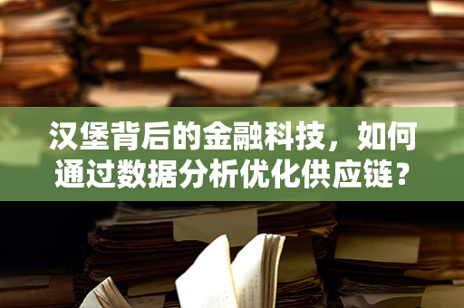 汉堡背后的金融科技，如何通过数据分析优化供应链？