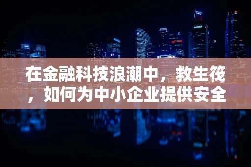 在金融科技浪潮中，救生筏，如何为中小企业提供安全避风港？