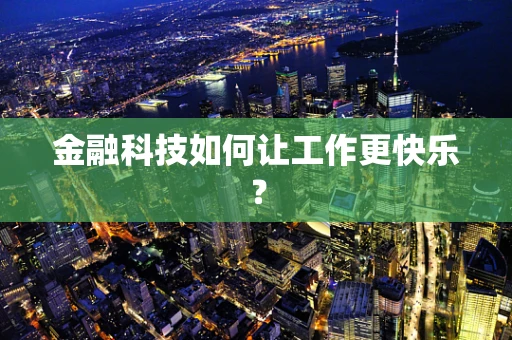 金融科技如何让工作更快乐？