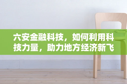 六安金融科技，如何利用科技力量，助力地方经济新飞跃？