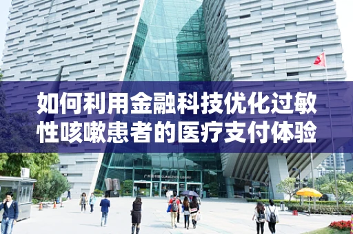 如何利用金融科技优化过敏性咳嗽患者的医疗支付体验？