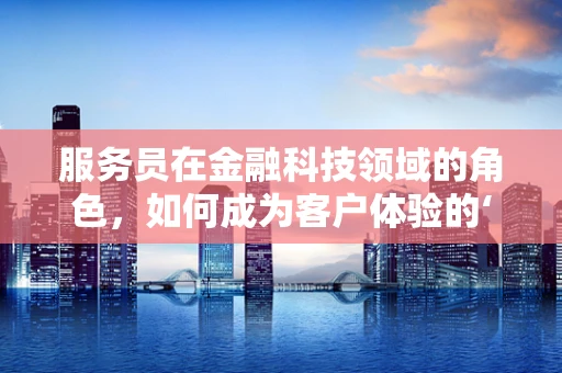 服务员在金融科技领域的角色，如何成为客户体验的‘智能’桥梁？