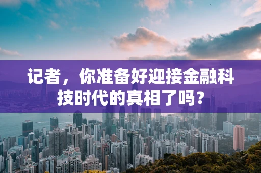 记者，你准备好迎接金融科技时代的真相了吗？