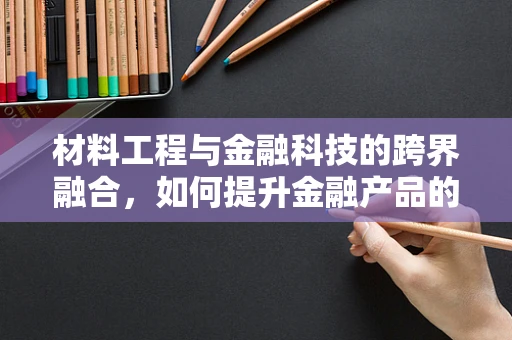 材料工程与金融科技的跨界融合，如何提升金融产品的耐用性与安全性？